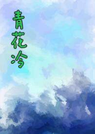 青花冷(先婚后爱h)完结