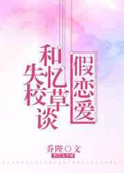 和失忆校草谈假恋爱的日子by乔陛晋江文学城