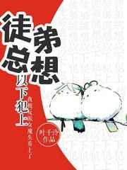徒弟总想以下犯上叶免费阅读