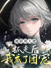 被联邦大佬抓走后我成了团宠[ABO