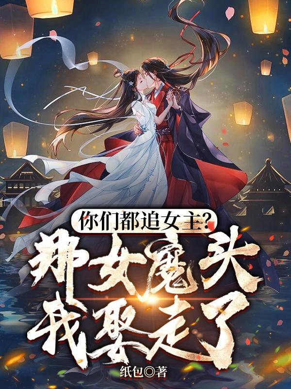 你们都追女主?那女魔头我娶走了百度百科