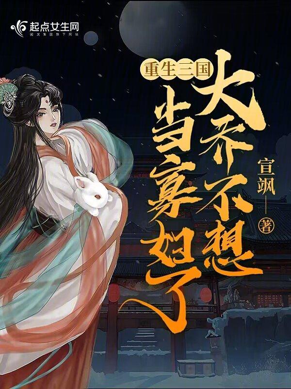重生三国大乔不想当寡妇了作者宣飒
