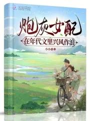 炮灰女配在年代文里兴风作浪晋江