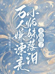 万人嫌漂亮小师妹落泪天道慌了庄瑶华兰复