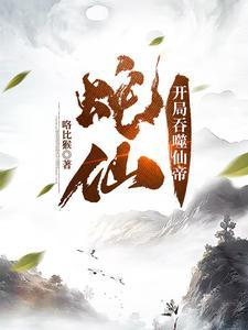 蛇仙开局吞噬仙帝1725