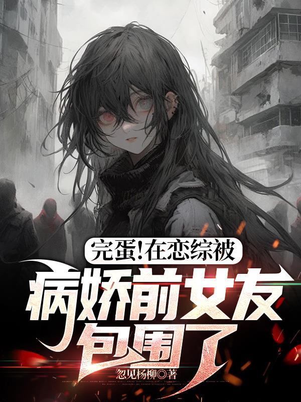 完蛋!在恋综被病娇前女友包围了ZIP列表