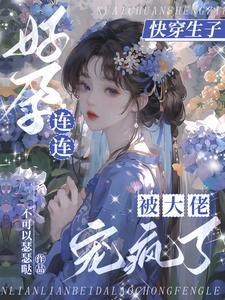 快穿生子无嗣大佬们宠我如命 列表