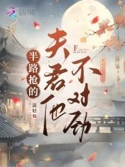 半路抢的夫君他不对劲全文免费阅读