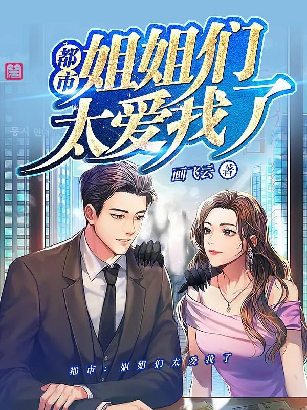 都市姐姐们太爱我了画飞云