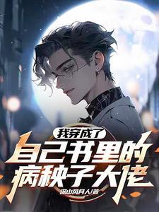 我穿成了自己书里的病秧子大佬 作者深山风月人
