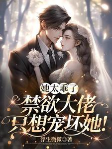 她太乖了禁欲大叔只想宠坏她完整