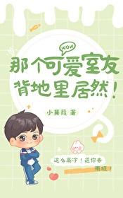 那个可爱室友背地里居然by小蒹葭