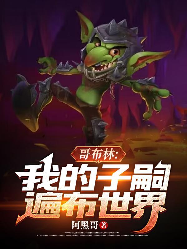 哥布林我的子嗣遍布世界 贴吧