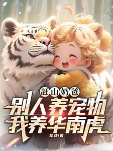 赶山奶爸别人养宠物我养华南虎飞卢