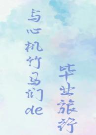 与心机竹马们的毕业旅行校园np
