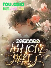 纨绔少爷在秀综吊打c位爆红了晋江