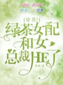穿书!绿茶女配和女总裁HE了无删减