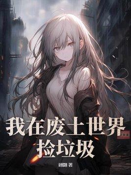 我在废土世界捡垃圾有花在野TXT