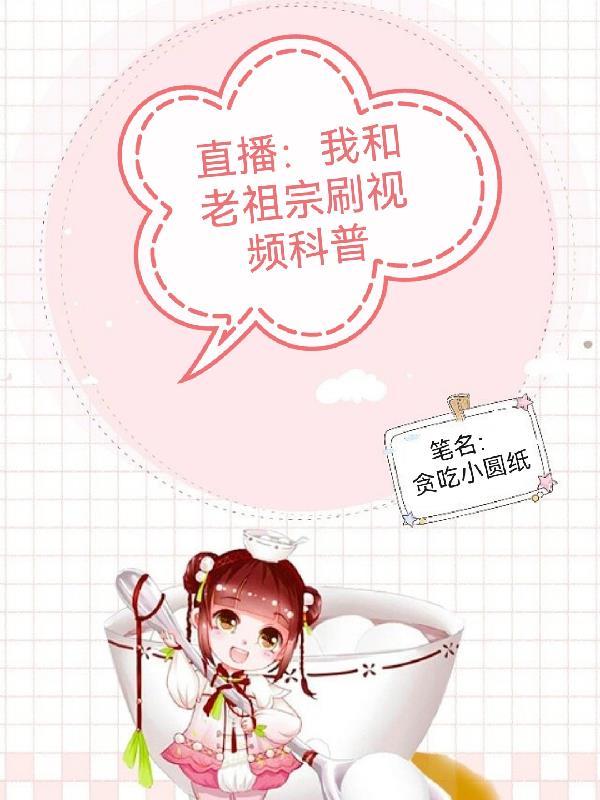 震惊直播万界全是老祖宗贪吃小丸纸