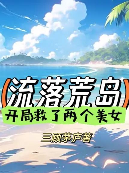 流落荒岛开局救了两个美女三顾茅庐