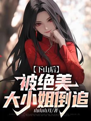 下山后被绝美大小姐倒追免费阅