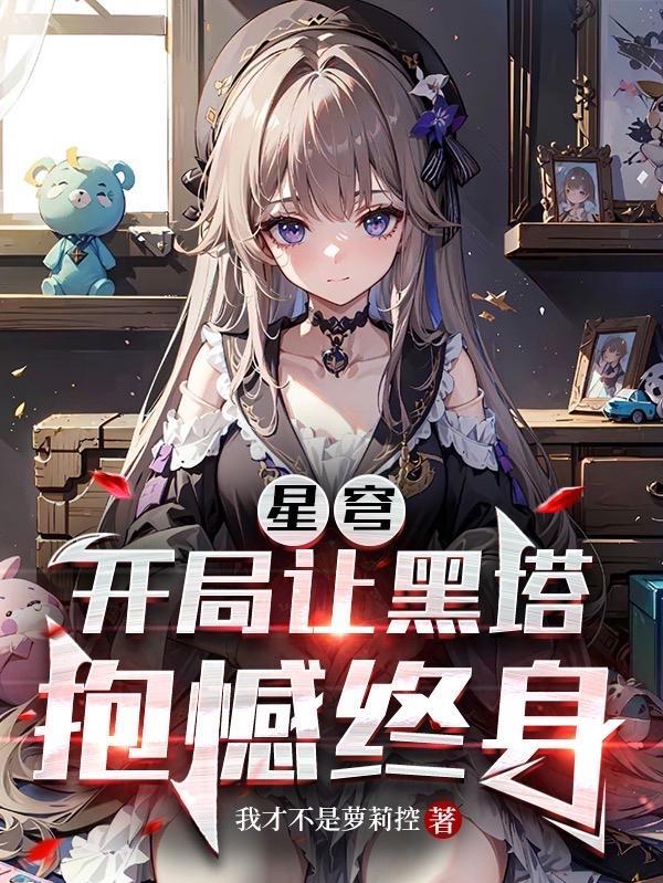 星穹开局让黑塔抱憾终身TXT兔费