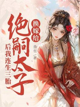 换嫁给绝嗣太子后我连生三胎全本