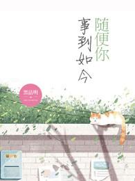 事到如今随便你笔趣阁最新章节列表