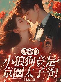 我养的小狼狗竟是京圈太子爷免费阅