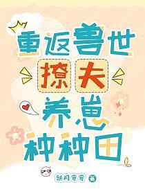 重返兽世撩夫养崽种种田 缺月