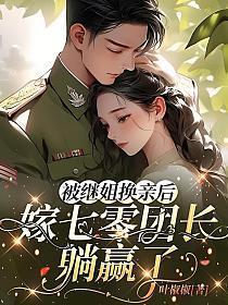 被继姐换亲后嫁七零团长躺赢了叶椒椒_