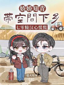 娇娇知青带空间下乡七零糙汉心慌慌