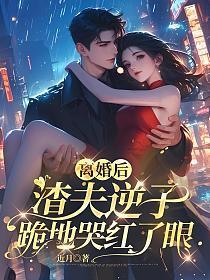 离婚后渣攻后悔了免费阅读全文