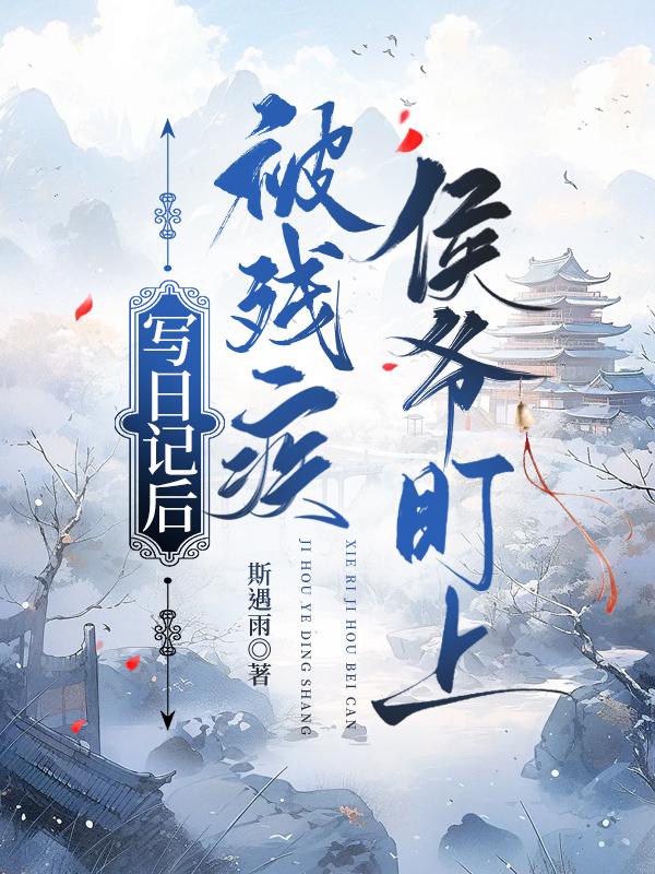 写日记后被残疾侯爷盯上 斯遇雨