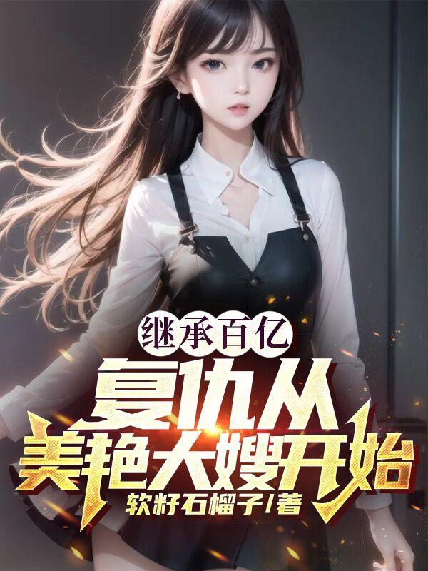 继承百亿复仇从美艳大嫂开始 软籽石榴子