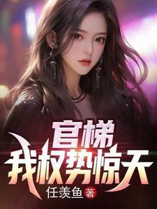 官梯我权势惊天任羡鱼