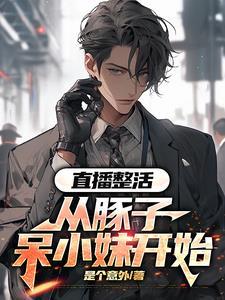 直播整活从豚子呆小妹开始江南