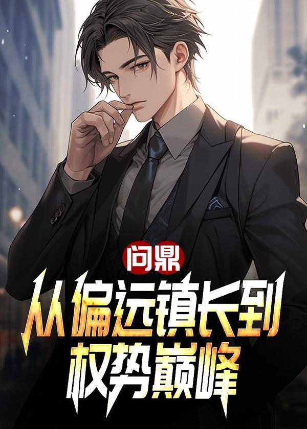 问鼎从偏远镇长到权势巅峰最新章节更新时间