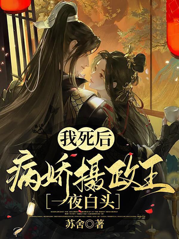 我死后病娇摄政王一夜白头内容