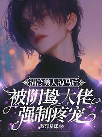 清冷美人掉马后阴鸷大佬强制疼宠免费