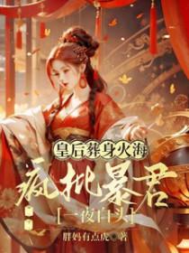 皇后葬身火海疯批暴君一夜白头