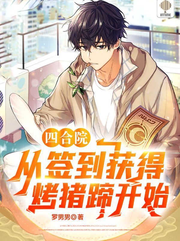 四合院从签到获得烤猪蹄开始列表作者罗男男