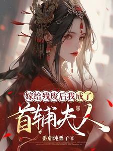 嫁给残废后我成了首辅夫人女主身份