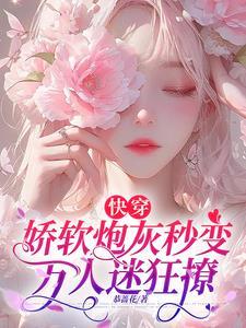 快穿娇软炮灰秒变万人迷狂撩全文免费阅读