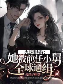 火速退婚她被前任小舅全球通缉 柒柒子菁