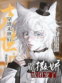 穿进末世后毛茸茸他靠撒娇成团宠了(祁乐