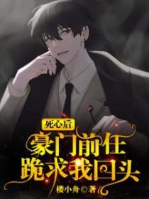 豪门前任跪求我回头全集阅读