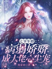 七零军婚病弱娇娇成大佬心尖宠_萌果果