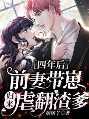 四年后前妻带崽归来虐翻渣爹全文免费阅读百度