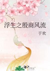 浮生之殷商风流于欢全文